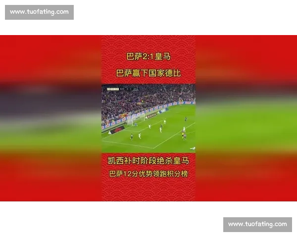 德比名场面全解析：皇马 2-1 巴萨的战术博弈与冲突始末